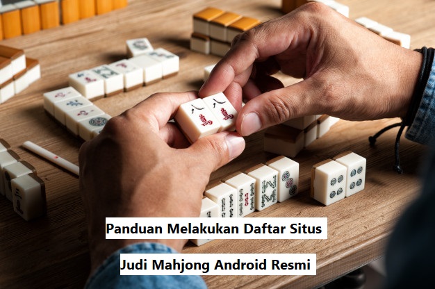 Panduan Melakukan Daftar Situs Judi Mahjong Android Resmi