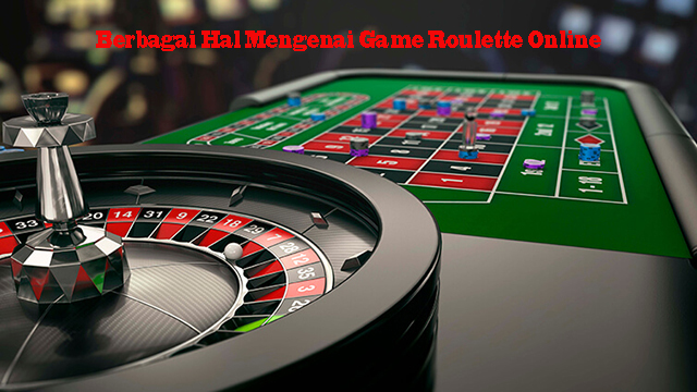 Berbagai Hal Mengenai Game Roulette Online