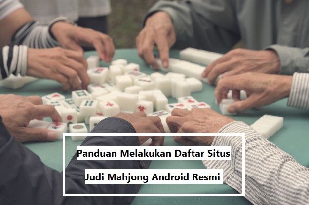 Panduan Melakukan Daftar Situs Judi Mahjong Android Resmi